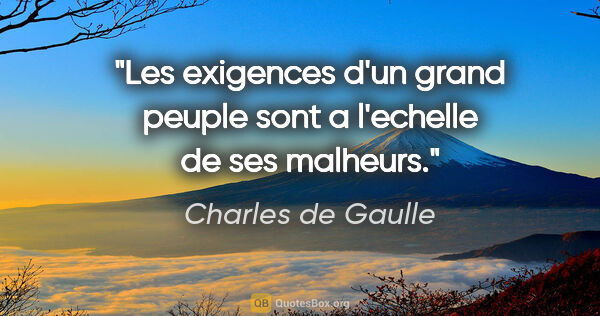 Charles de Gaulle citation: "Les exigences d'un grand peuple sont a l'echelle de ses malheurs."