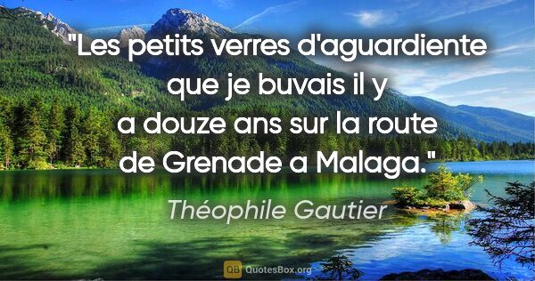 Théophile Gautier citation: "Les petits verres d'aguardiente que je buvais il y a douze ans..."