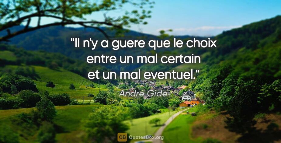 André Gide citation: "Il n'y a guere que le choix entre un mal certain et un mal..."