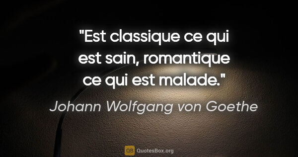 Johann Wolfgang von Goethe citation: "Est classique ce qui est sain, romantique ce qui est malade."