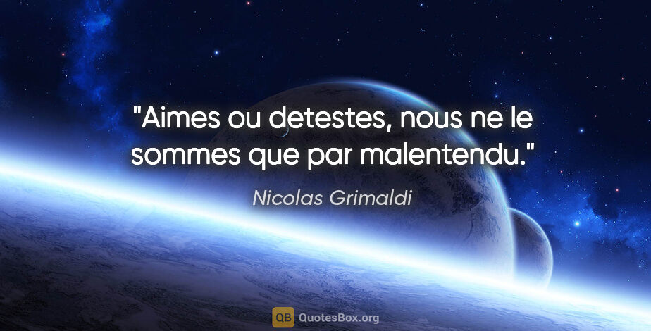Nicolas Grimaldi citation: "Aimes ou detestes, nous ne le sommes que par malentendu."