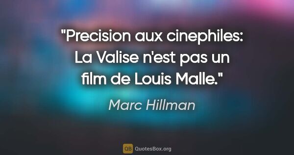 Marc Hillman citation: "Precision aux cinephiles: La Valise n'est pas un film de Louis..."