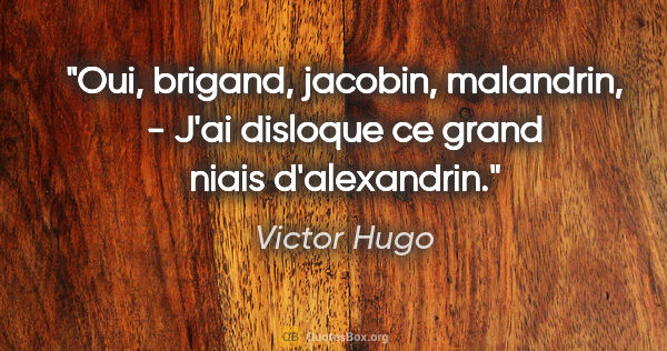 Victor Hugo citation: "Oui, brigand, jacobin, malandrin, - J'ai disloque ce grand..."