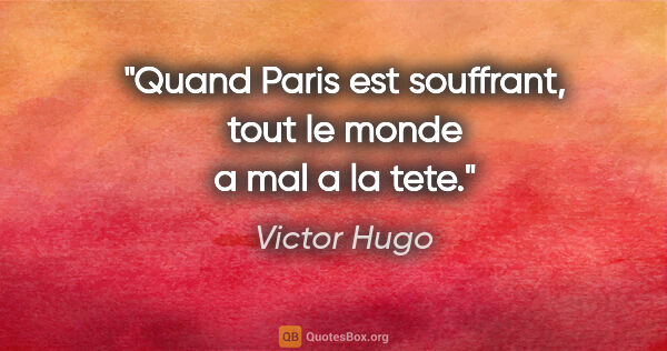 Victor Hugo citation: "Quand Paris est souffrant, tout le monde a mal a la tete."