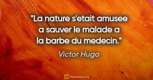 Victor Hugo citation: "La nature s'etait amusee a sauver le malade a la barbe du..."