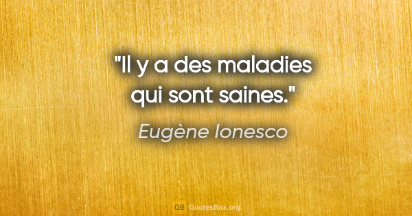 Eugène Ionesco citation: "Il y a des maladies qui sont saines."