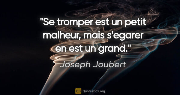 Joseph Joubert citation: "Se tromper est un petit malheur, mais s'egarer en est un grand."
