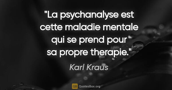 Karl Kraus citation: "La psychanalyse est cette maladie mentale qui se prend pour sa..."