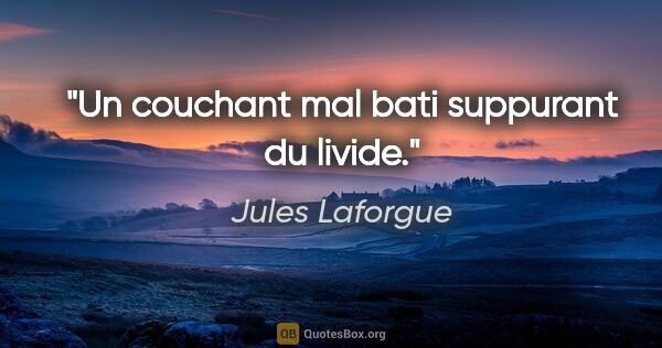 Jules Laforgue citation: "Un couchant mal bati suppurant du livide."