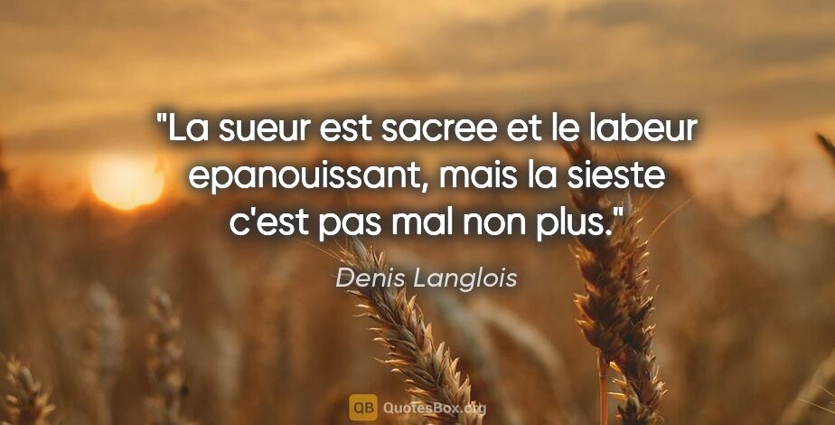 Denis Langlois citation: "La sueur est sacree et le labeur epanouissant, mais la sieste..."