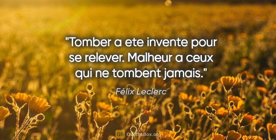 Félix Leclerc citation: "Tomber a ete invente pour se relever. Malheur a ceux qui ne..."