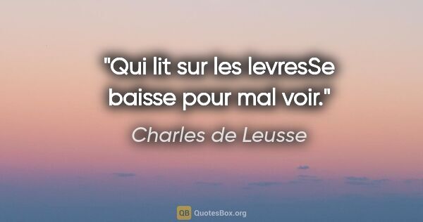 Charles de Leusse citation: "Qui lit sur les levresSe baisse pour mal voir."