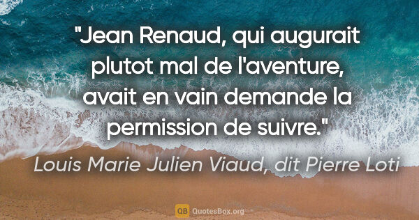 Louis Marie Julien Viaud, dit Pierre Loti citation: "Jean Renaud, qui augurait plutot mal de l'aventure, avait en..."