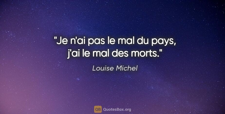 Louise Michel citation: "Je n'ai pas le mal du pays, j'ai le mal des morts."