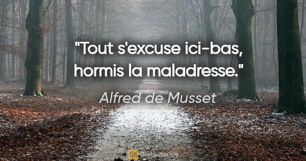 Alfred de Musset citation: "Tout s'excuse ici-bas, hormis la maladresse."