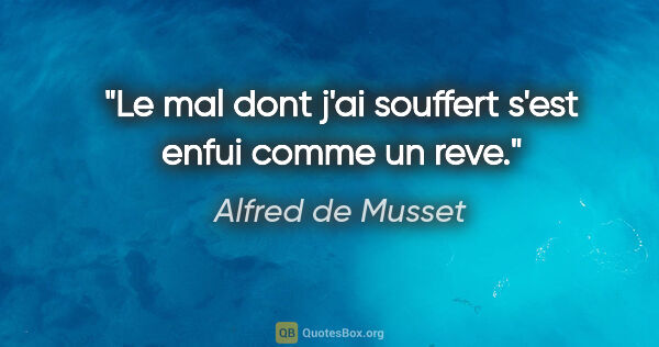 Alfred de Musset citation: "Le mal dont j'ai souffert s'est enfui comme un reve."