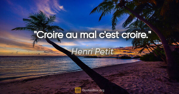 Henri Petit citation: "Croire au mal c'est croire."