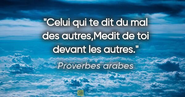 Proverbes arabes citation: "Celui qui te dit du mal des autres,Medit de toi devant les..."