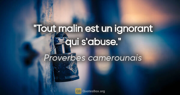 Proverbes camerounais citation: "Tout malin est un ignorant qui s'abuse."