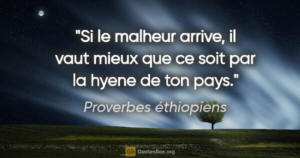 Proverbes éthiopiens citation: "Si le malheur arrive, il vaut mieux que ce soit par la hyene..."