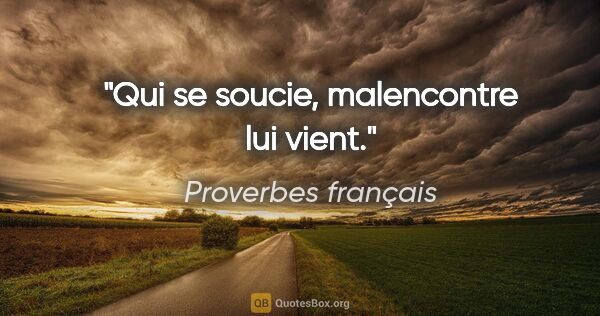 Proverbes français citation: "Qui se soucie, malencontre lui vient."