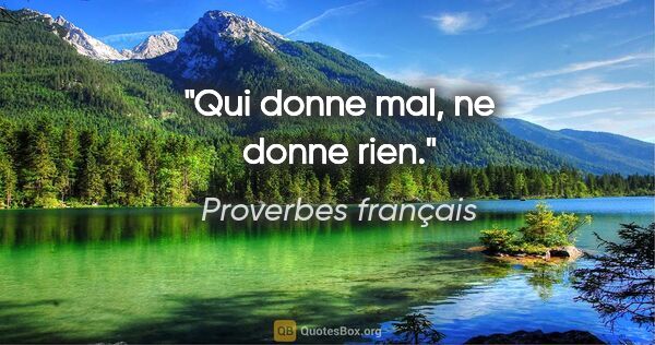 Proverbes français citation: "Qui donne mal, ne donne rien."