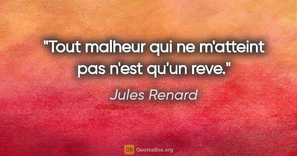 Jules Renard citation: "Tout malheur qui ne m'atteint pas n'est qu'un reve."