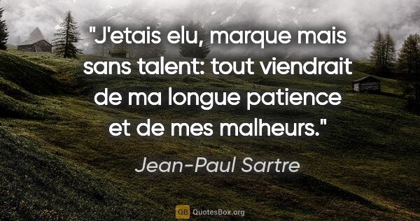 Jean-Paul Sartre citation: "J'etais elu, marque mais sans talent: tout viendrait de ma..."