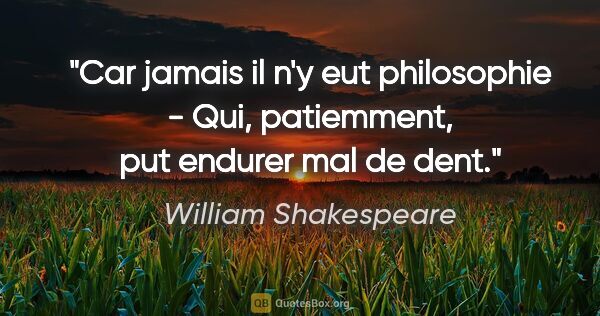 William Shakespeare citation: "Car jamais il n'y eut philosophie - Qui, patiemment, put..."