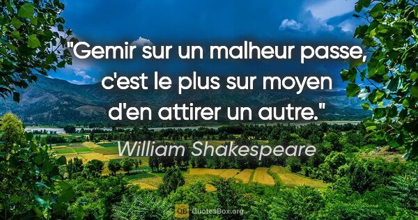 William Shakespeare citation: "Gemir sur un malheur passe, c'est le plus sur moyen d'en..."