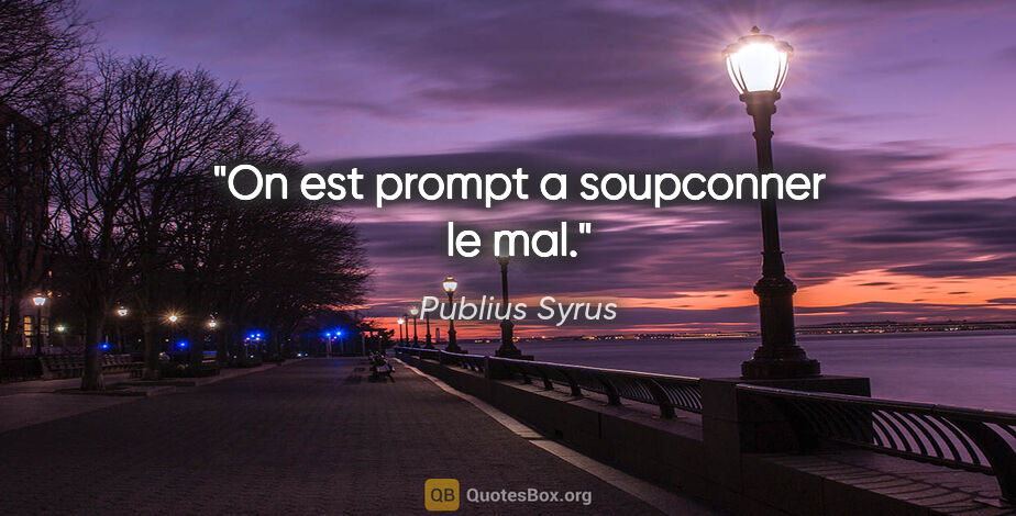 Publius Syrus citation: "On est prompt a soupconner le mal."