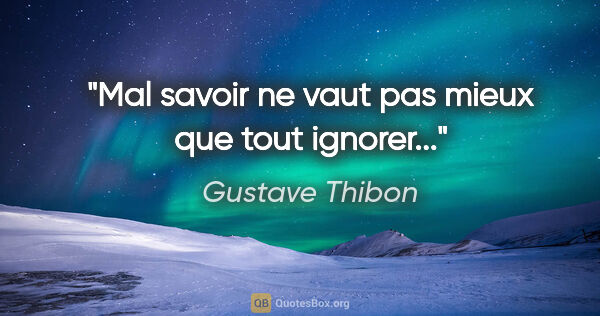 Gustave Thibon citation: "Mal savoir ne vaut pas mieux que tout ignorer..."