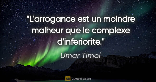 Umar Timol citation: "L'arrogance est un moindre malheur que le complexe d'inferiorite."