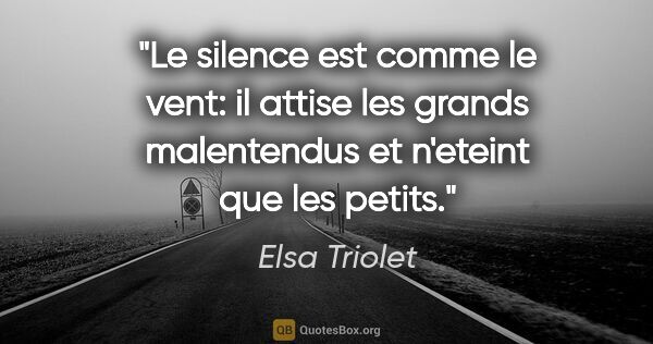 Elsa Triolet citation: "Le silence est comme le vent: il attise les grands malentendus..."