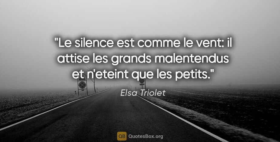 Elsa Triolet citation: "Le silence est comme le vent: il attise les grands malentendus..."