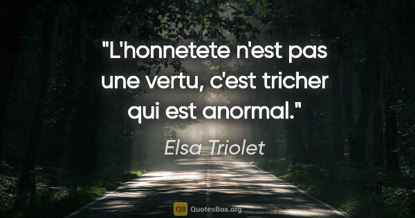 Elsa Triolet citation: "L'honnetete n'est pas une vertu, c'est tricher qui est anormal."