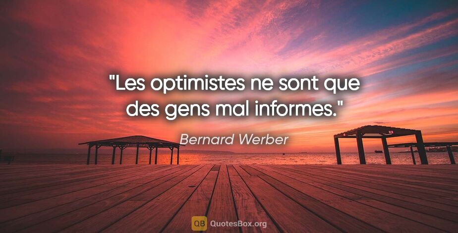 Bernard Werber citation: "Les optimistes ne sont que des gens mal informes."