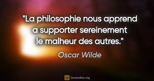 Oscar Wilde citation: "La philosophie nous apprend a supporter sereinement le malheur..."