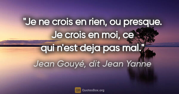 Jean Gouyé, dit Jean Yanne citation: "Je ne crois en rien, ou presque. Je crois en moi, ce qui n'est..."