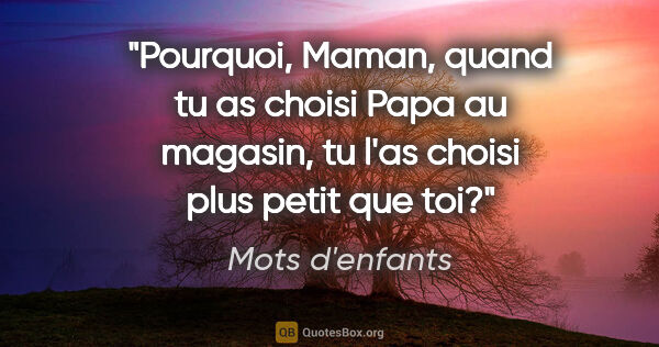 Mots d'enfants citation: "Pourquoi, Maman, quand tu as choisi Papa au magasin, tu l'as..."