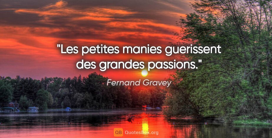 Fernand Gravey citation: "Les petites manies guerissent des grandes passions."