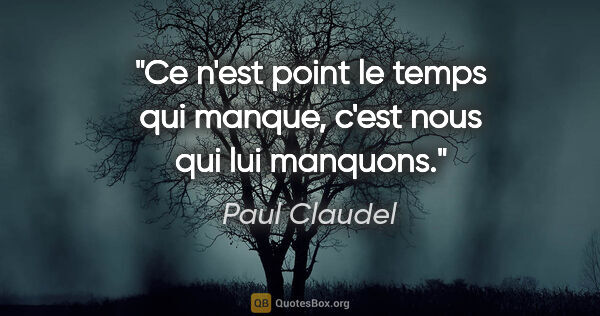 Paul Claudel citation: "Ce n'est point le temps qui manque, c'est nous qui lui manquons."