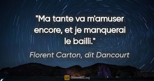 Florent Carton, dit Dancourt citation: "Ma tante va m'amuser encore, et je manquerai le bailli."