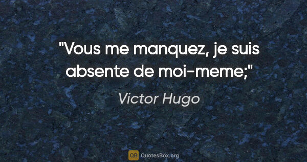 Victor Hugo citation: "Vous me manquez, je suis absente de moi-meme;"