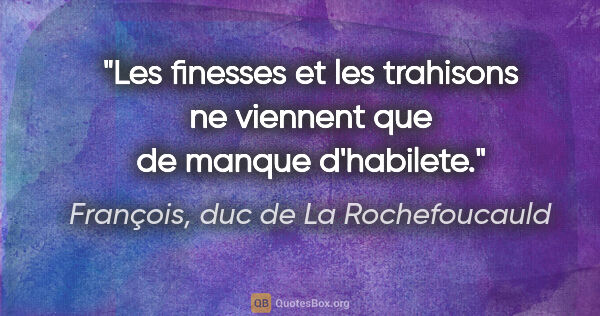 François, duc de La Rochefoucauld citation: "Les finesses et les trahisons ne viennent que de manque..."