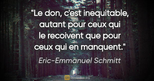 Eric-Emmanuel Schmitt citation: "Le don, c'est inequitable, autant pour ceux qui le recoivent..."