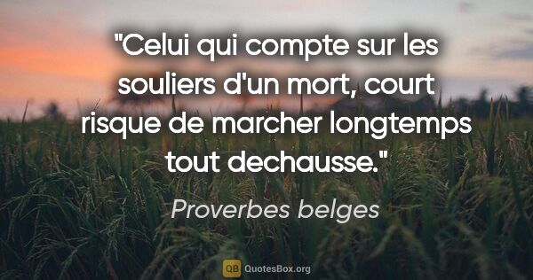 Proverbes belges citation: "Celui qui compte sur les souliers d'un mort, court risque de..."
