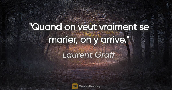 Laurent Graff citation: "Quand on veut vraiment se marier, on y arrive."
