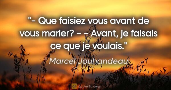Marcel Jouhandeau citation: "- Que faisiez vous avant de vous marier? - - Avant, je faisais..."