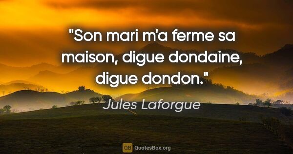 Jules Laforgue citation: "Son mari m'a ferme sa maison, digue dondaine, digue dondon."